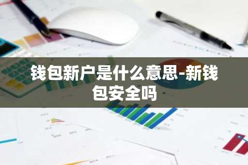 钱包新户是什么意思-新钱包安全吗