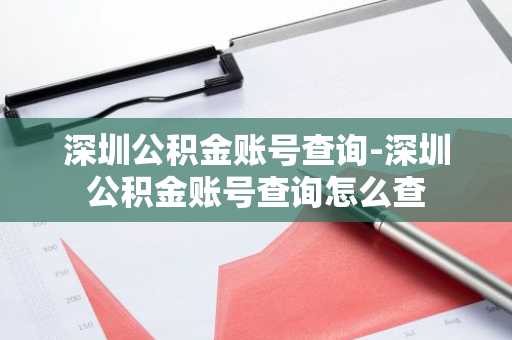深圳公积金账号查询-深圳公积金账号查询怎么查