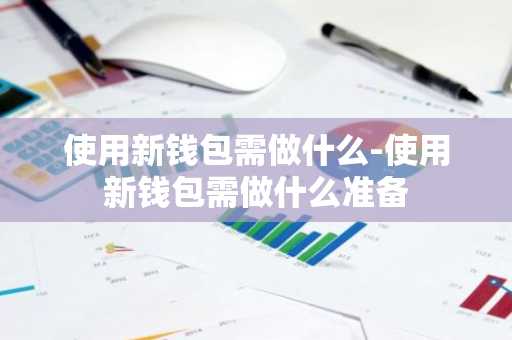 使用新钱包需做什么-使用新钱包需做什么准备