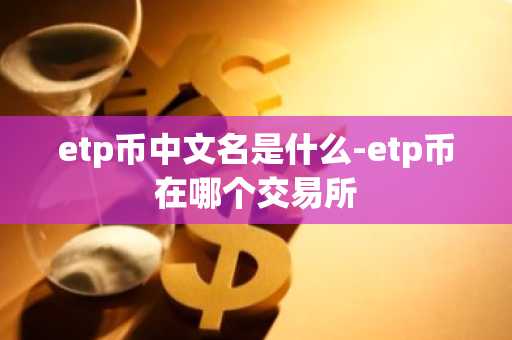 etp币中文名是什么-etp币在哪个交易所