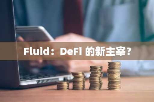 Fluid：DeFi 的新主宰？
