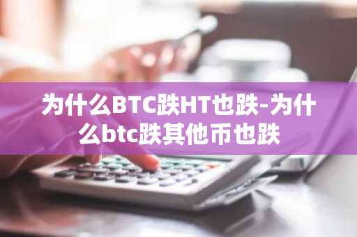 为什么BTC跌HT也跌-为什么btc跌其他币也跌