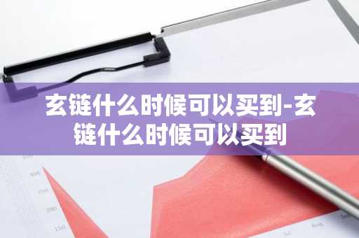 玄链什么时候可以买到-玄链什么时候可以买到