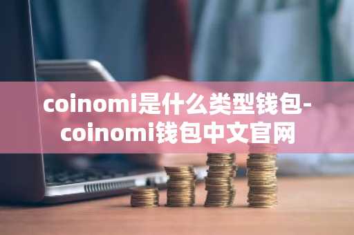 coinomi是什么类型钱包-coinomi钱包中文官网