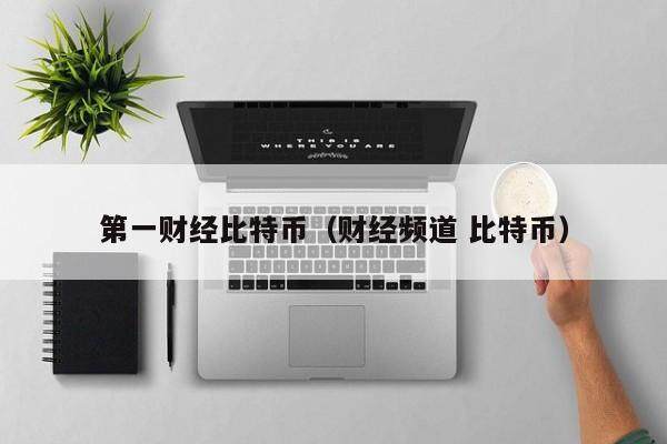 第一财经比特币（财经频道 比特币）