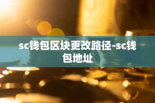 sc钱包区块更改路径-sc钱包地址