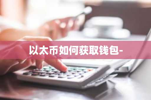 以太币如何获取钱包-