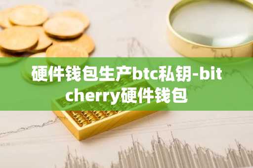 硬件钱包生产btc私钥-bitcherry硬件钱包