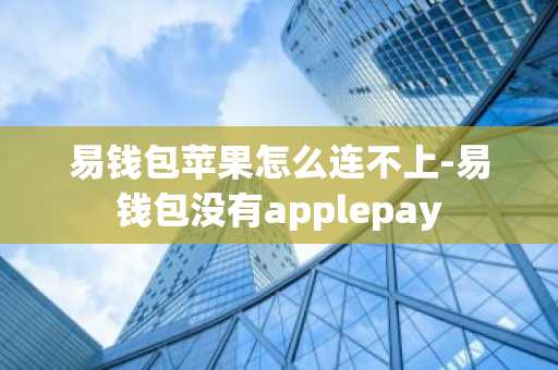 易钱包苹果怎么连不上-易钱包没有applepay