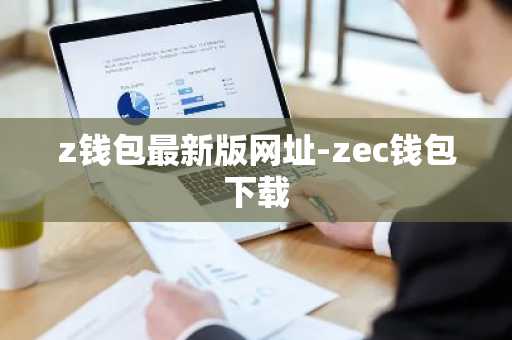 z钱包最新版网址-zec钱包下载
