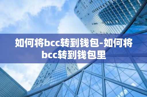 如何将bcc转到钱包-如何将bcc转到钱包里