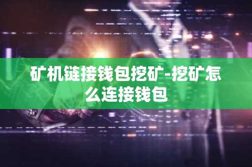 矿机链接钱包挖矿-挖矿怎么连接钱包