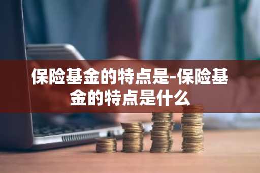 保险基金的特点是-保险基金的特点是什么