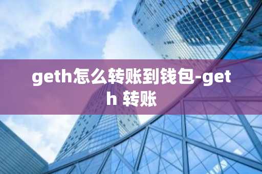 geth怎么转账到钱包-geth 转账