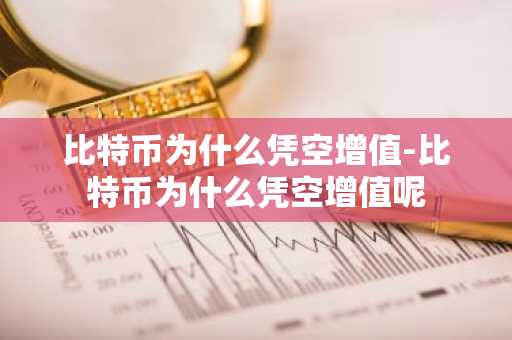 比特币为什么凭空增值-比特币为什么凭空增值呢