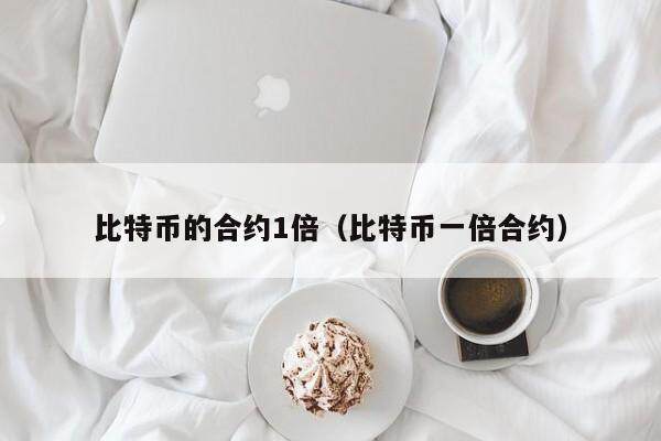 比特币的合约1倍（比特币一倍合约）