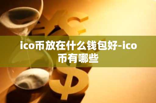 ico币放在什么钱包好-ico币有哪些