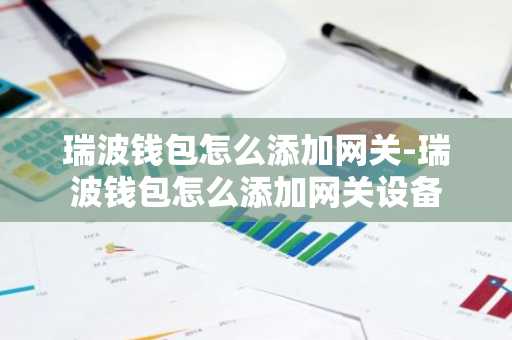 瑞波钱包怎么添加网关-瑞波钱包怎么添加网关设备