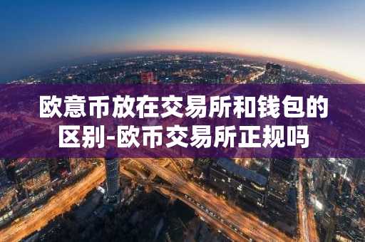 欧意币放在交易所和钱包的区别-欧币交易所正规吗