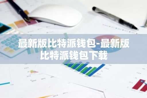最新版比特派钱包-最新版比特派钱包下载
