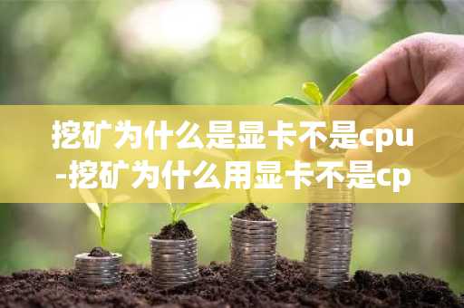 挖矿为什么是显卡不是cpu-挖矿为什么用显卡不是cpu