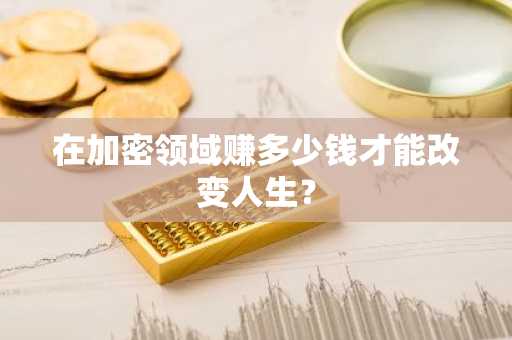 在加密领域赚多少钱才能改变人生？