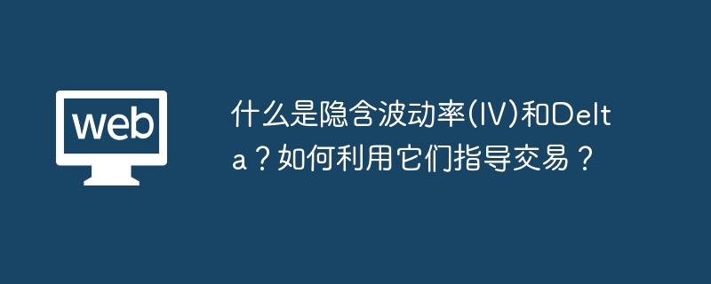 什么是隐含波动率(IV)和Delta？如何利用它们指导交易？
