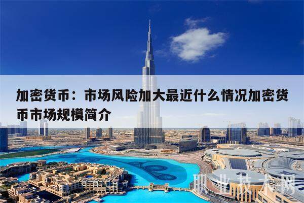 加密货币：市场风险加大最近什么情况加密货币市场规模简介