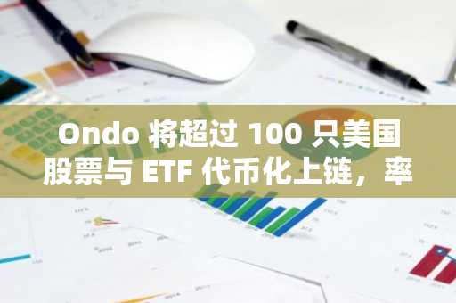 Ondo 将超过 100 只美国股票与 ETF 代币化上链，率先登陆以太坊