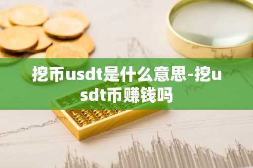挖币usdt是什么意思-挖usdt币赚钱吗