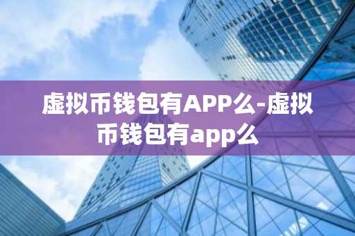虚拟币钱包有APP么-虚拟币钱包有app么