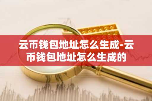 云币钱包地址怎么生成-云币钱包地址怎么生成的