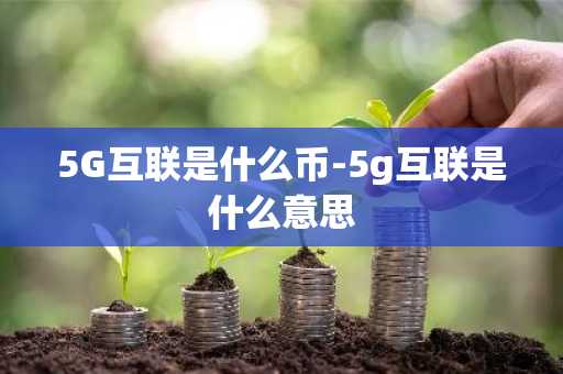 5G互联是什么币-5g互联是什么意思