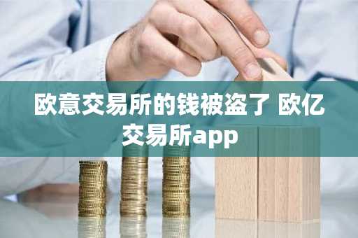 欧意交易所的钱被盗了 欧亿交易所app