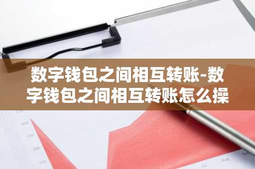 数字钱包之间相互转账-数字钱包之间相互转账怎么操作
