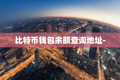 比特币钱包余额查询地址-