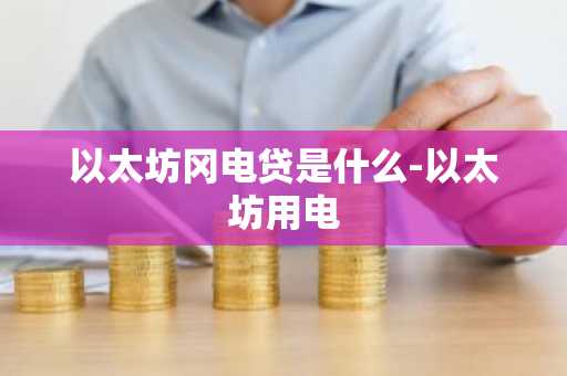 以太坊冈电贷是什么-以太坊用电