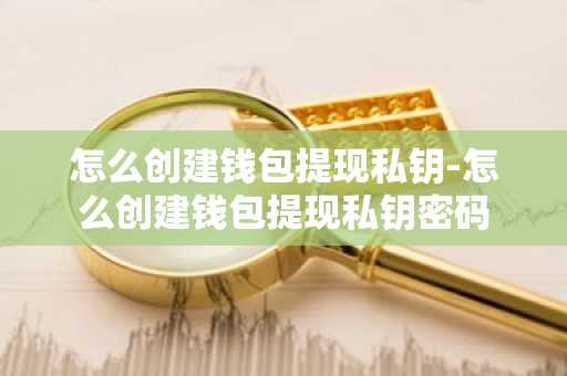 怎么创建钱包提现私钥-怎么创建钱包提现私钥密码