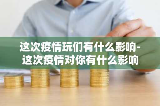 这次疫情玩们有什么影响-这次疫情对你有什么影响