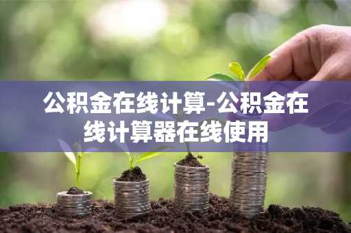 公积金在线计算-公积金在线计算器在线使用