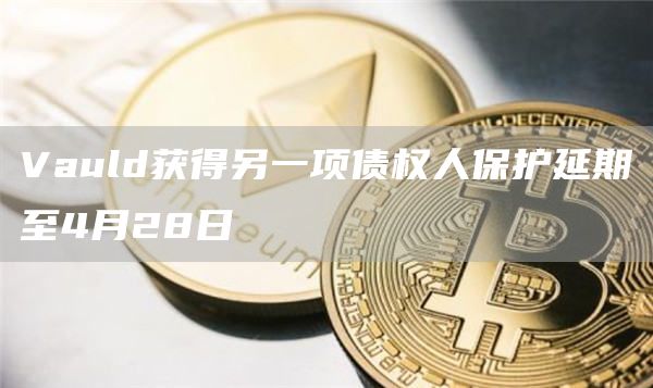 Vauld获得另一项债权人保护延期至4月28日