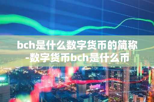 bch是什么数字货币的简称-数字货币bch是什么币
