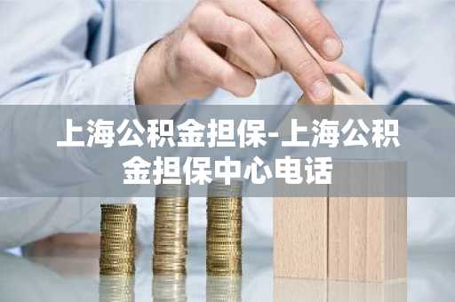 上海公积金担保-上海公积金担保中心电话
