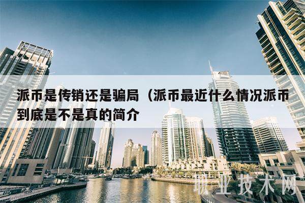派币是传销还是骗局（派币最近什么情况派币到底是不是真的简介