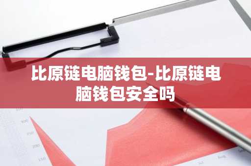 比原链电脑钱包-比原链电脑钱包安全吗