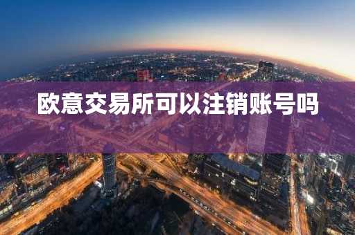 欧意交易所可以注销账号吗