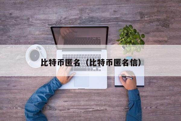 比特币匿名（比特币匿名信）