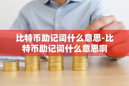 比特币助记词什么意思-比特币助记词什么意思啊