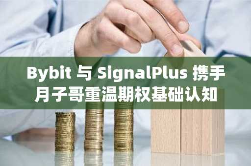 Bybit 与 SignalPlus 携手月子哥重温期权基础认知