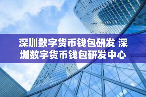 深圳数字货币钱包研发 深圳数字货币钱包研发中心